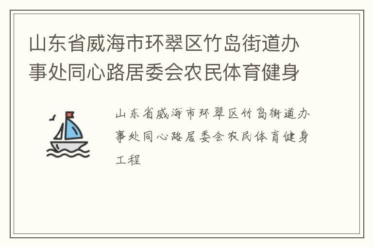 山東省威海市環(huán)翠區(qū)竹島街道辦事處同心路居委會農(nóng)民體育健身工程