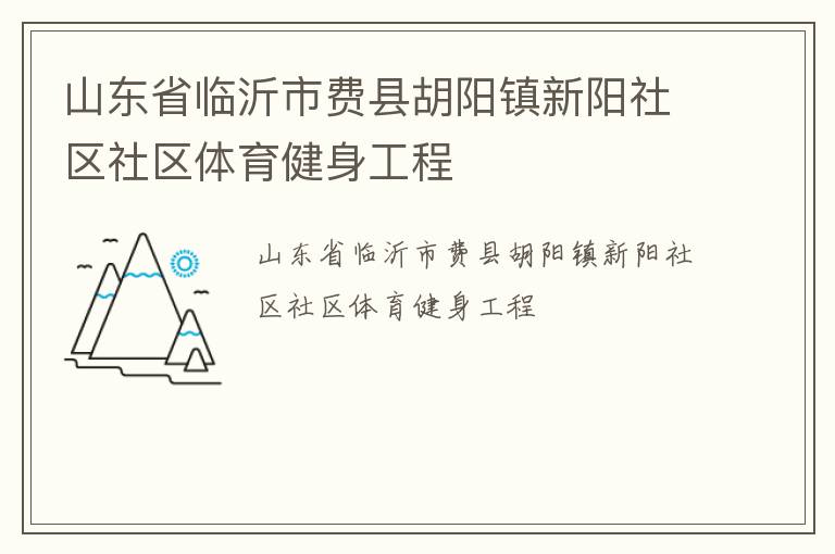 山東省臨沂市費(fèi)縣胡陽鎮(zhèn)新陽社區(qū)社區(qū)體育健身工程