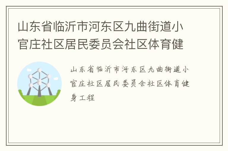 山東省臨沂市河東區(qū)九曲街道小官莊社區(qū)居民委員會社區(qū)體育健身工程