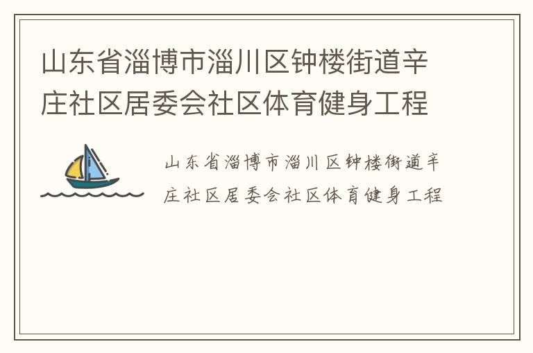 山東省淄博市淄川區(qū)鐘樓街道辛莊社區(qū)居委會社區(qū)體育健身工程