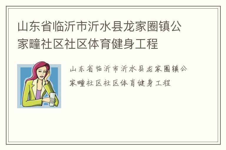 山東省臨沂市沂水縣龍家圈鎮(zhèn)公家疃社區(qū)社區(qū)體育健身工程