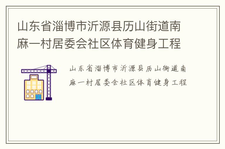 山東省淄博市沂源縣歷山街道南麻一村居委會(huì)社區(qū)體育健身工程