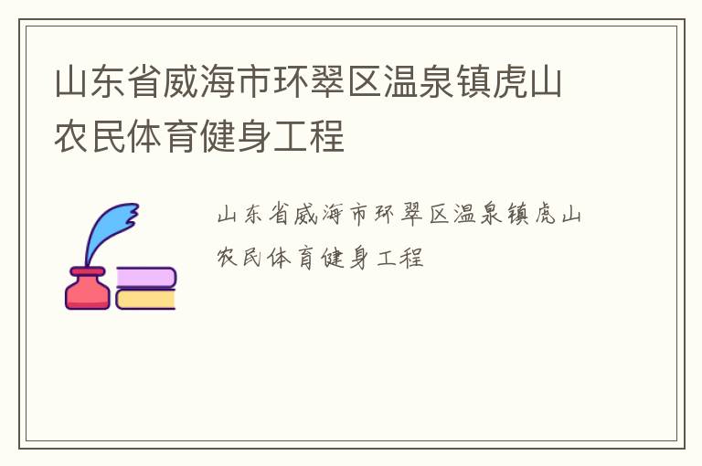 山東省威海市環(huán)翠區(qū)溫泉鎮(zhèn)虎山農(nóng)民體育健身工程
