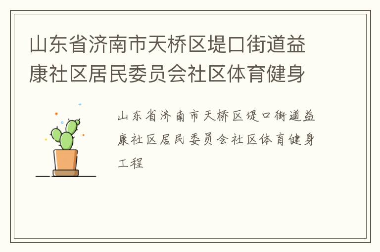 山東省濟南市天橋區(qū)堤口街道益康社區(qū)居民委員會社區(qū)體育健身工程