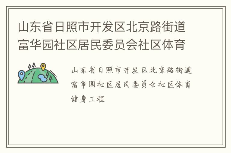 山東省日照市開發(fā)區(qū)北京路街道富華園社區(qū)居民委員會社區(qū)體育健身工程