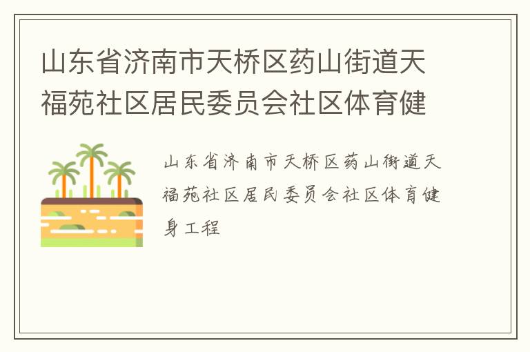 山東省濟(jì)南市天橋區(qū)藥山街道天福苑社區(qū)居民委員會社區(qū)體育健身工程