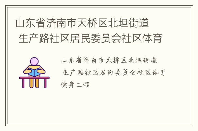 山東省濟(jì)南市天橋區(qū)北坦街道   生產(chǎn)路社區(qū)居民委員會社區(qū)體育健身工程
