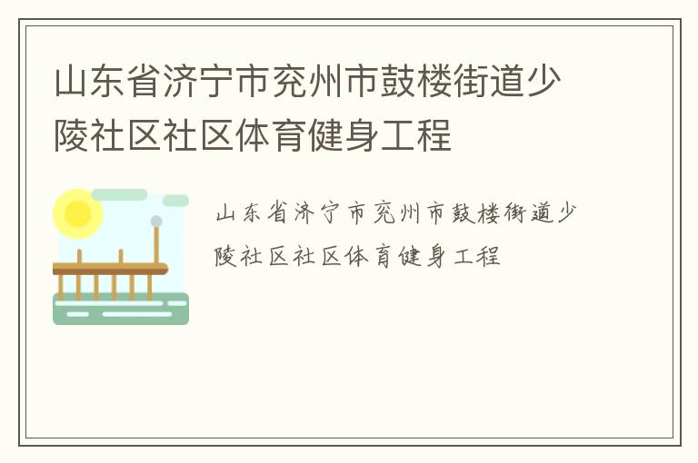 山東省濟寧市兗州市鼓樓街道少陵社區(qū)社區(qū)體育健身工程