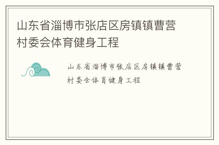 山東省淄博市張店區(qū)房鎮(zhèn)鎮(zhèn)曹營(yíng)村委會(huì)體育健身工程