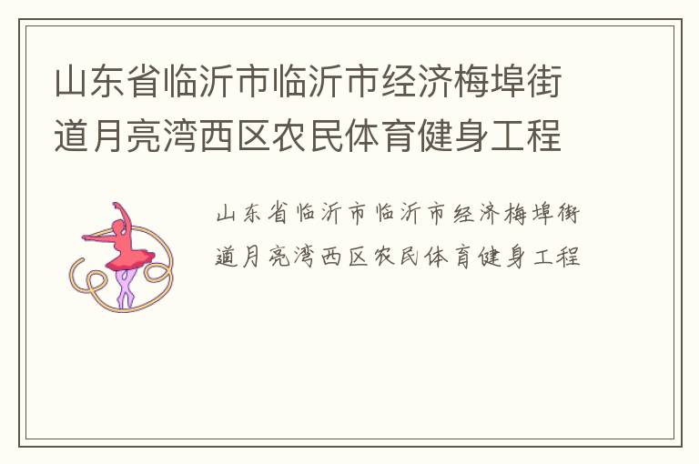 山東省臨沂市臨沂市經(jīng)濟(jì)梅埠街道月亮灣西區(qū)農(nóng)民體育健身工程