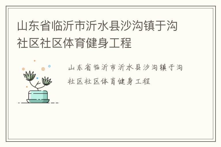 山東省臨沂市沂水縣沙溝鎮(zhèn)于溝社區(qū)社區(qū)體育健身工程