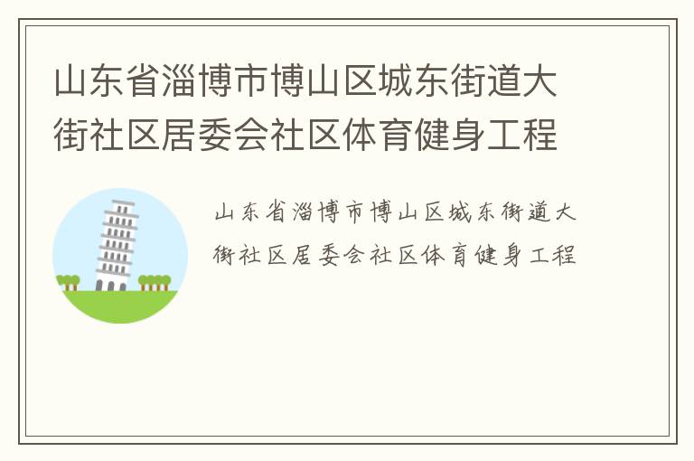 山東省淄博市博山區(qū)城東街道大街社區(qū)居委會(huì)社區(qū)體育健身工程