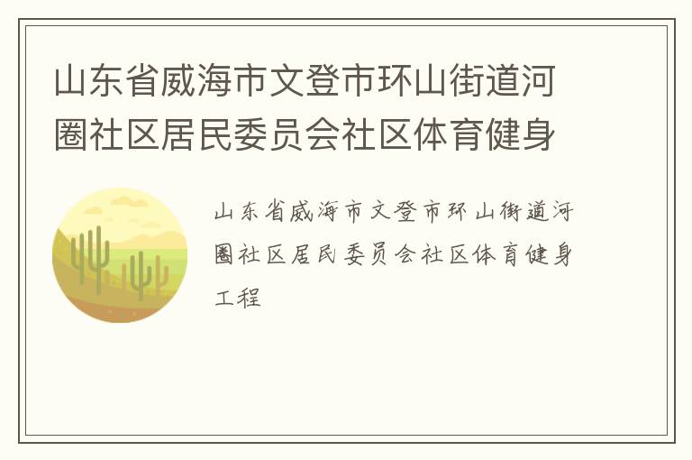 山東省威海市文登市環(huán)山街道河圈社區(qū)居民委員會(huì)社區(qū)體育健身工程