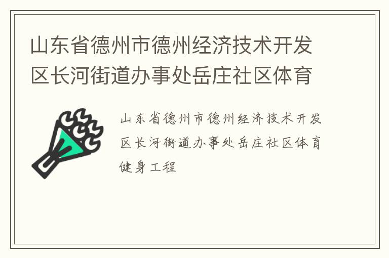 山東省德州市德州經(jīng)濟(jì)技術(shù)開發(fā)區(qū)長(zhǎng)河街道辦事處岳莊社區(qū)體育健身工程