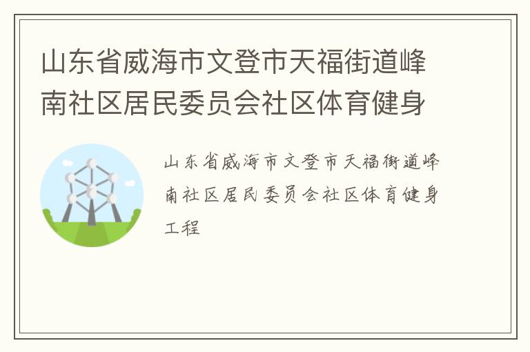 山東省威海市文登市天福街道峰南社區(qū)居民委員會(huì)社區(qū)體育健身工程