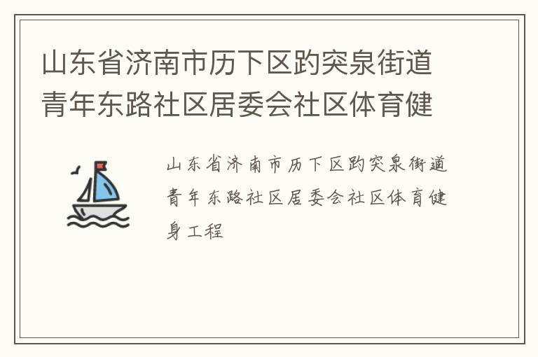 山東省濟南市歷下區(qū)趵突泉街道青年東路社區(qū)居委會社區(qū)體育健身工程