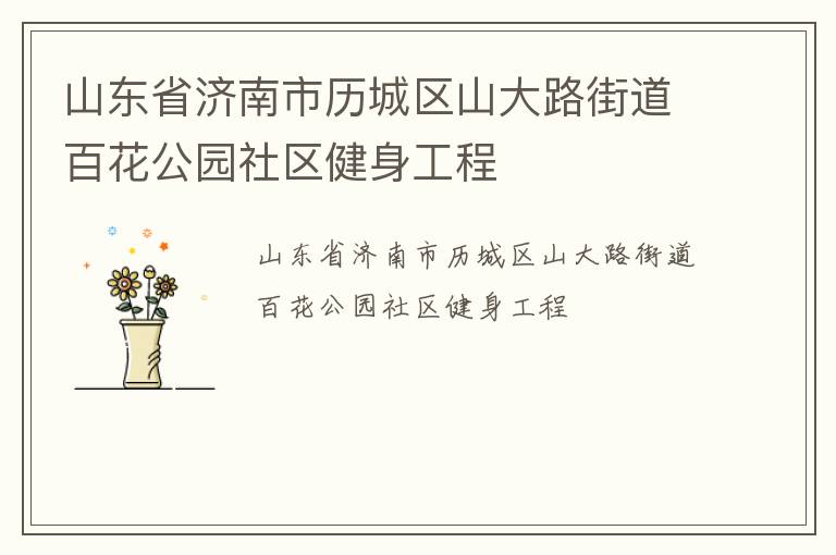 山東省濟南市歷城區(qū)山大路街道百花公園社區(qū)健身工程