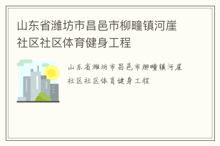 山東省濰坊市昌邑市柳疃鎮(zhèn)河崖社區(qū)社區(qū)體育健身工程