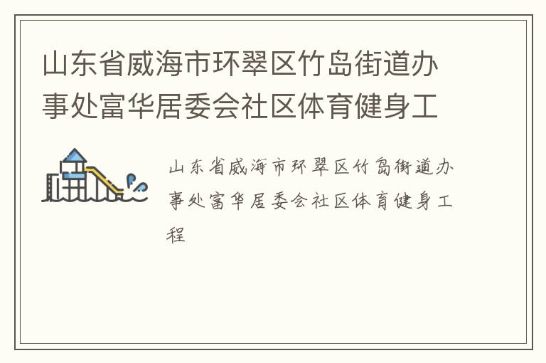 山東省威海市環(huán)翠區(qū)竹島街道辦事處富華居委會社區(qū)體育健身工程