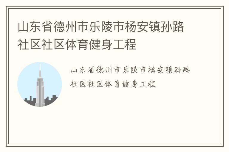 山東省德州市樂陵市楊安鎮(zhèn)孫路社區(qū)社區(qū)體育健身工程