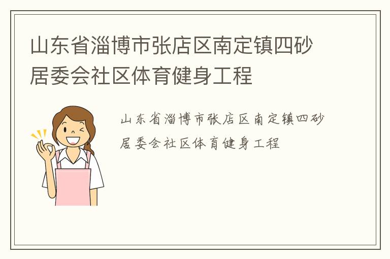 山東省淄博市張店區(qū)南定鎮(zhèn)四砂居委會(huì)社區(qū)體育健身工程