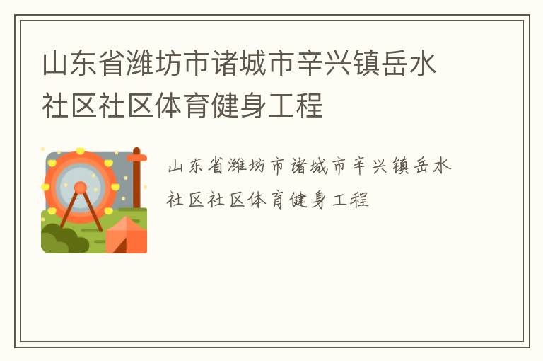 山東省濰坊市諸城市辛興鎮(zhèn)岳水社區(qū)社區(qū)體育健身工程