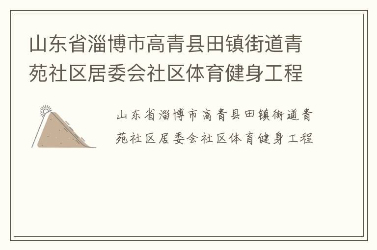 山東省淄博市高青縣田鎮(zhèn)街道青苑社區(qū)居委會(huì)社區(qū)體育健身工程
