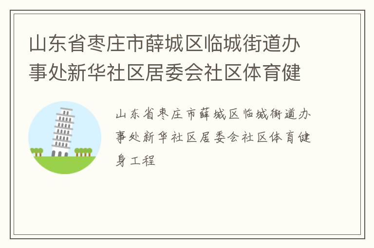 山東省棗莊市薛城區(qū)臨城街道辦事處新華社區(qū)居委會(huì)社區(qū)體育健身工程