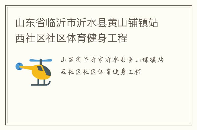 山東省臨沂市沂水縣黃山鋪鎮(zhèn)站西社區(qū)社區(qū)體育健身工程