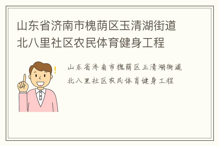 山東省濟南市槐蔭區(qū)玉清湖街道北八里社區(qū)農(nóng)民體育健身工程