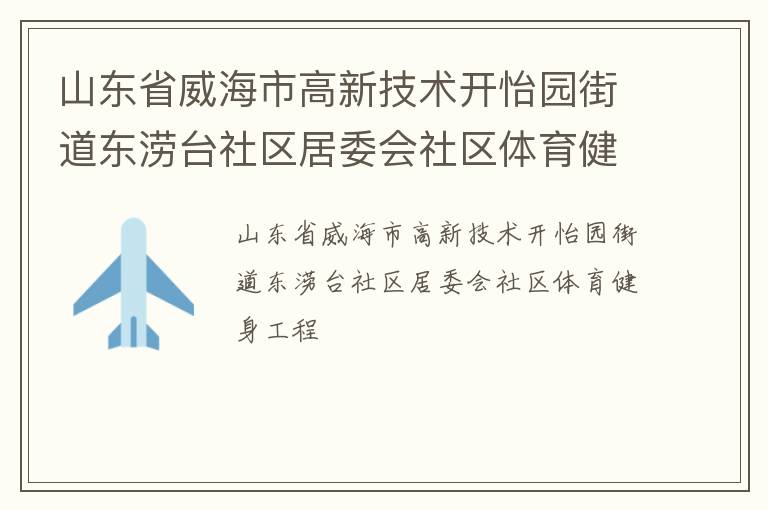 山東省威海市高新技術(shù)開怡園街道東澇臺(tái)社區(qū)居委會(huì)社區(qū)體育健身工程