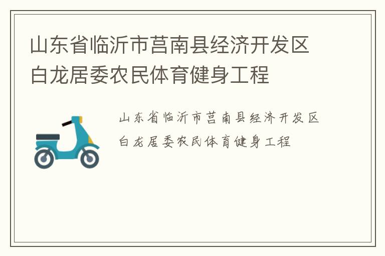 山東省臨沂市莒南縣經(jīng)濟(jì)開發(fā)區(qū)白龍居委農(nóng)民體育健身工程