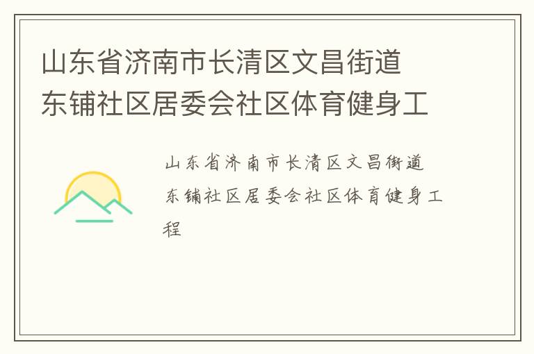 山東省濟(jì)南市長(zhǎng)清區(qū)文昌街道  東鋪社區(qū)居委會(huì)社區(qū)體育健身工程