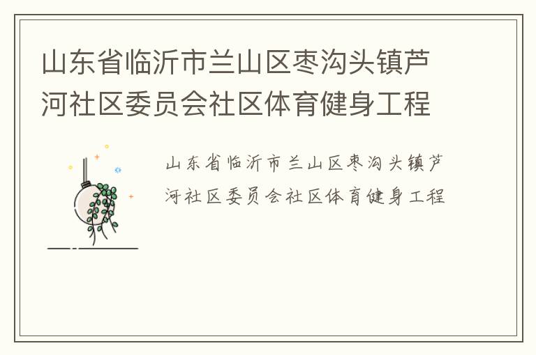 山東省臨沂市蘭山區(qū)棗溝頭鎮(zhèn)蘆河社區(qū)委員會社區(qū)體育健身工程
