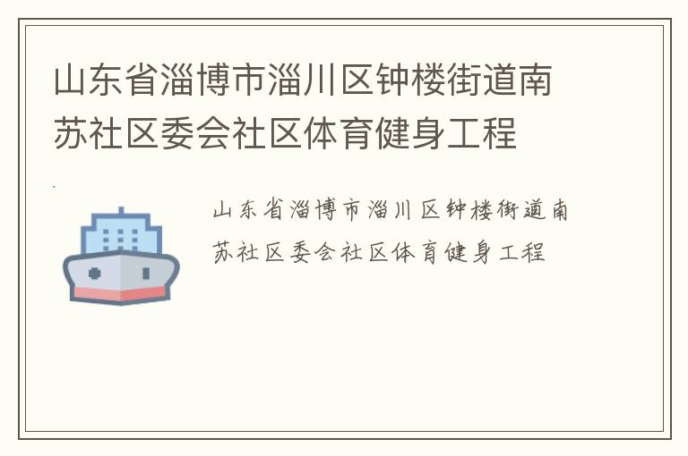 山東省淄博市淄川區(qū)鐘樓街道南蘇社區(qū)委會(huì)社區(qū)體育健身工程