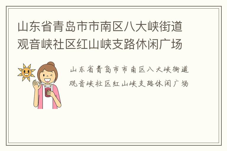山東省青島市市南區(qū)八大峽街道觀音峽社區(qū)紅山峽支路休閑廣場