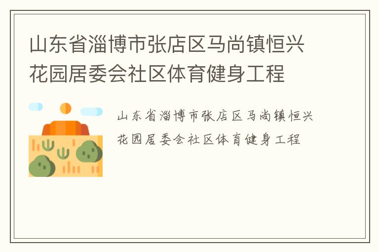 山東省淄博市張店區(qū)馬尚鎮(zhèn)恒興花園居委會社區(qū)體育健身工程