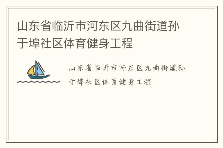 山東省臨沂市河東區(qū)九曲街道孫于埠社區(qū)體育健身工程