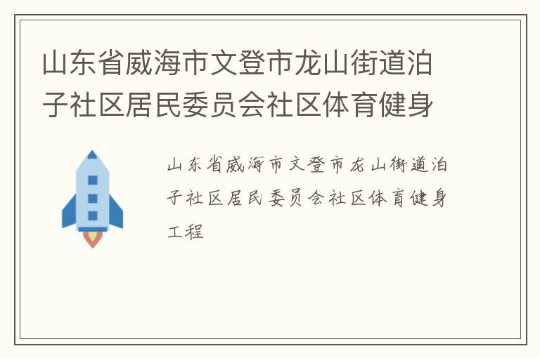 山東省威海市文登市龍山街道泊子社區(qū)居民委員會社區(qū)體育健身工程