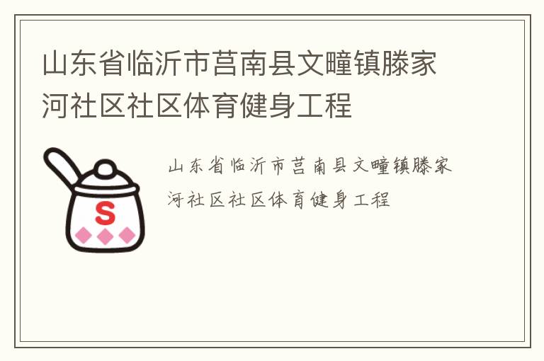 山東省臨沂市莒南縣文疃鎮(zhèn)滕家河社區(qū)社區(qū)體育健身工程
