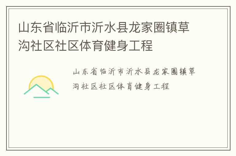 山東省臨沂市沂水縣龍家圈鎮(zhèn)草溝社區(qū)社區(qū)體育健身工程