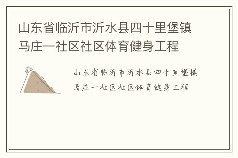 山東省臨沂市沂水縣四十里堡鎮(zhèn)馬莊一社區(qū)社區(qū)體育健身工程