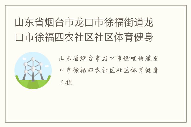 山東省煙臺(tái)市龍口市徐福街道龍口市徐福四農(nóng)社區(qū)社區(qū)體育健身工程
