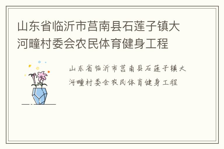 山東省臨沂市莒南縣石蓮子鎮(zhèn)大河疃村委會農(nóng)民體育健身工程
