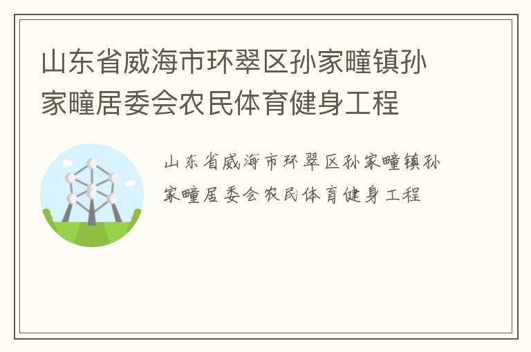 山東省威海市環(huán)翠區(qū)孫家疃鎮(zhèn)孫家疃居委會(huì)農(nóng)民體育健身工程
