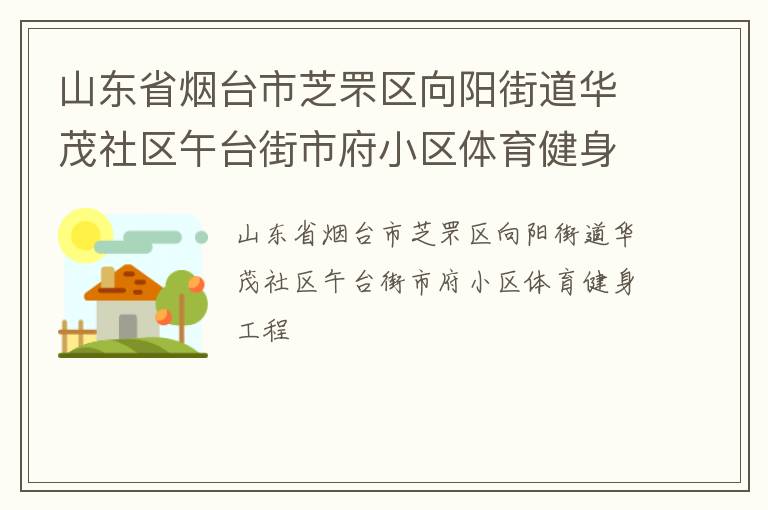 山東省煙臺(tái)市芝罘區(qū)向陽(yáng)街道華茂社區(qū)午臺(tái)街市府小區(qū)體育健身工程