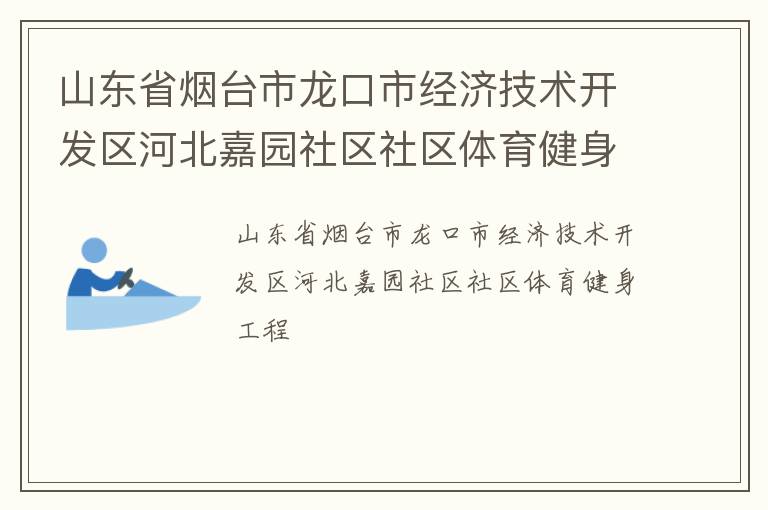 山東省煙臺(tái)市龍口市經(jīng)濟(jì)技術(shù)開(kāi)發(fā)區(qū)河北嘉園社區(qū)社區(qū)體育健身工程