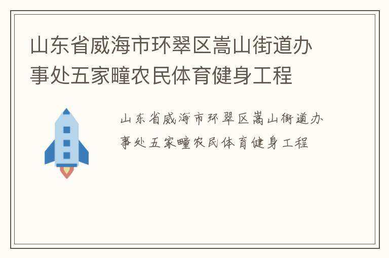 山東省威海市環(huán)翠區(qū)嵩山街道辦事處五家疃農民體育健身工程