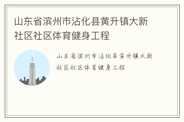 山東省濱州市沾化縣黃升鎮(zhèn)大新社區(qū)社區(qū)體育健身工程