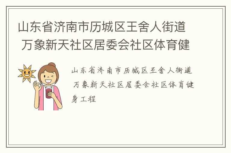 山東省濟(jì)南市歷城區(qū)王舍人街道 萬象新天社區(qū)居委會(huì)社區(qū)體育健身工程